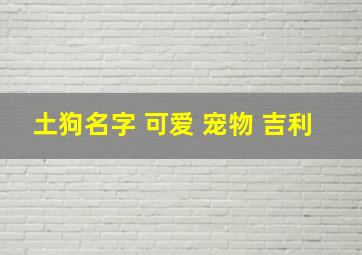 土狗名字 可爱 宠物 吉利